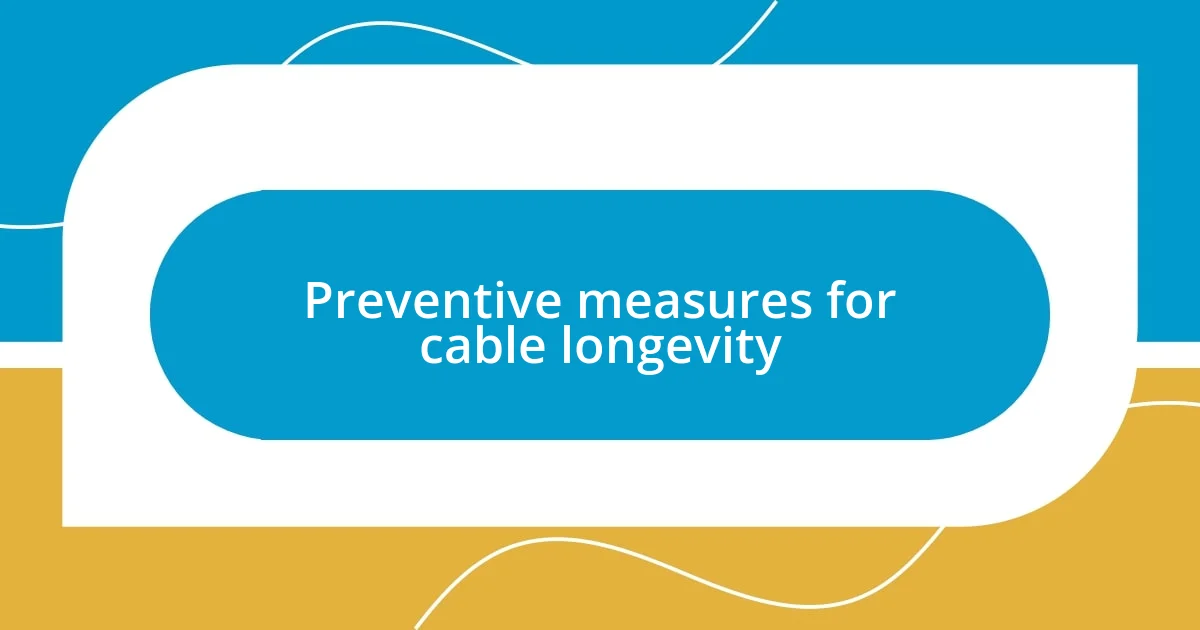 Preventive measures for cable longevity