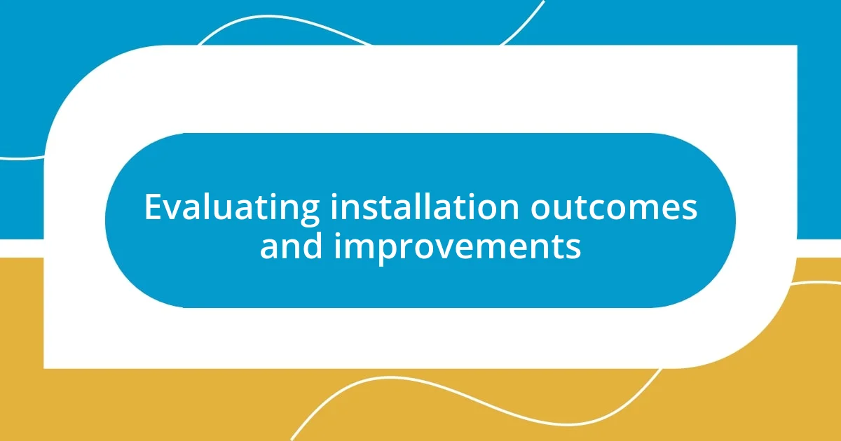 Evaluating installation outcomes and improvements