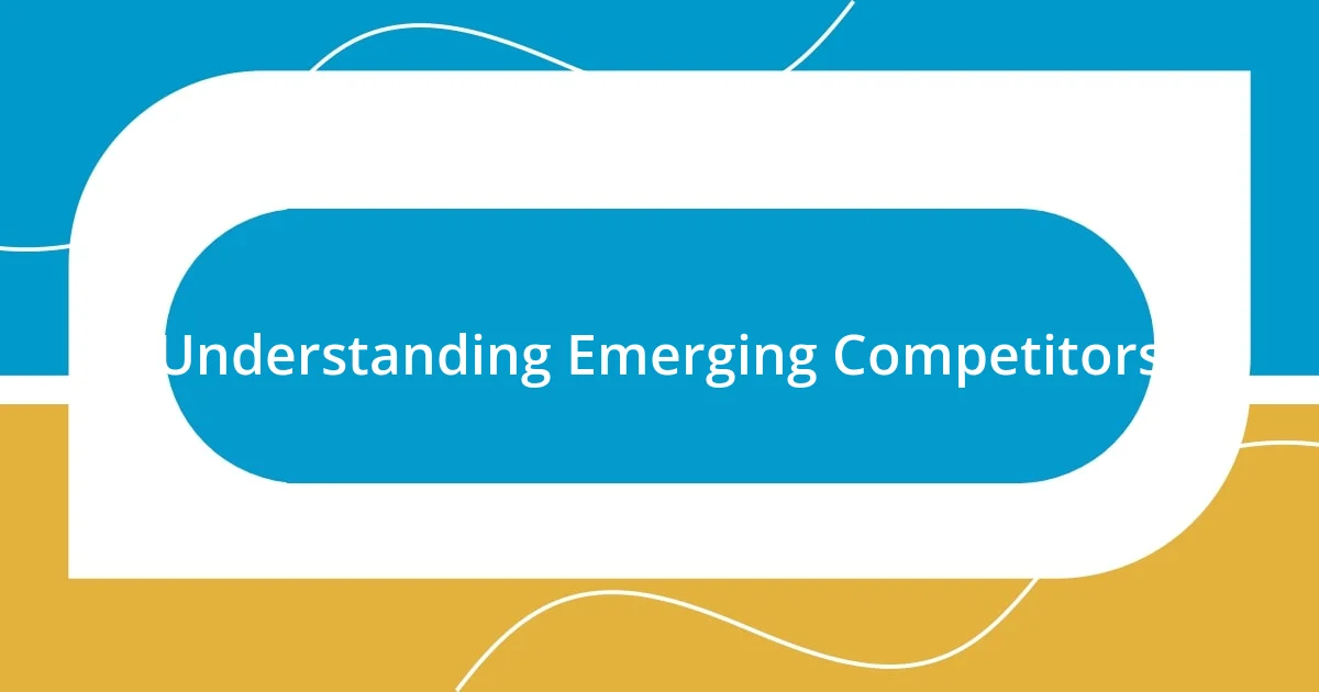 Understanding Emerging Competitors