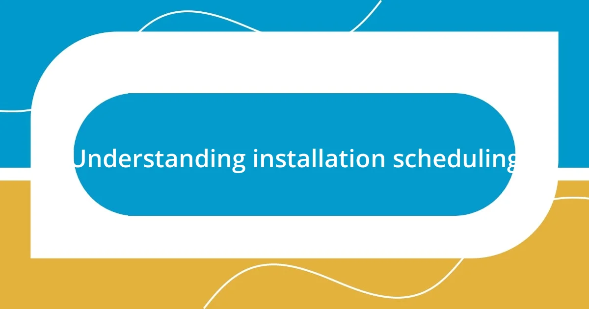 Understanding installation scheduling