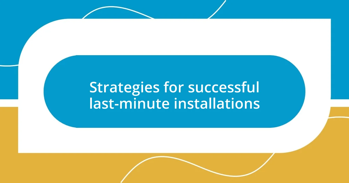 Strategies for successful last-minute installations