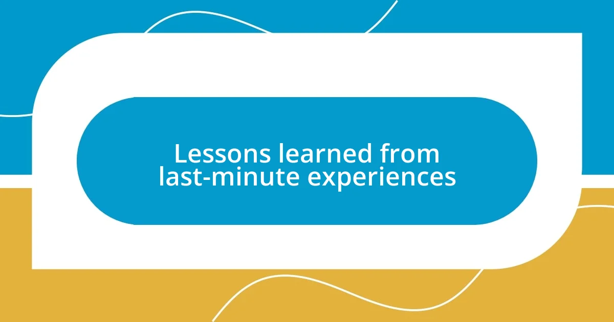 Lessons learned from last-minute experiences