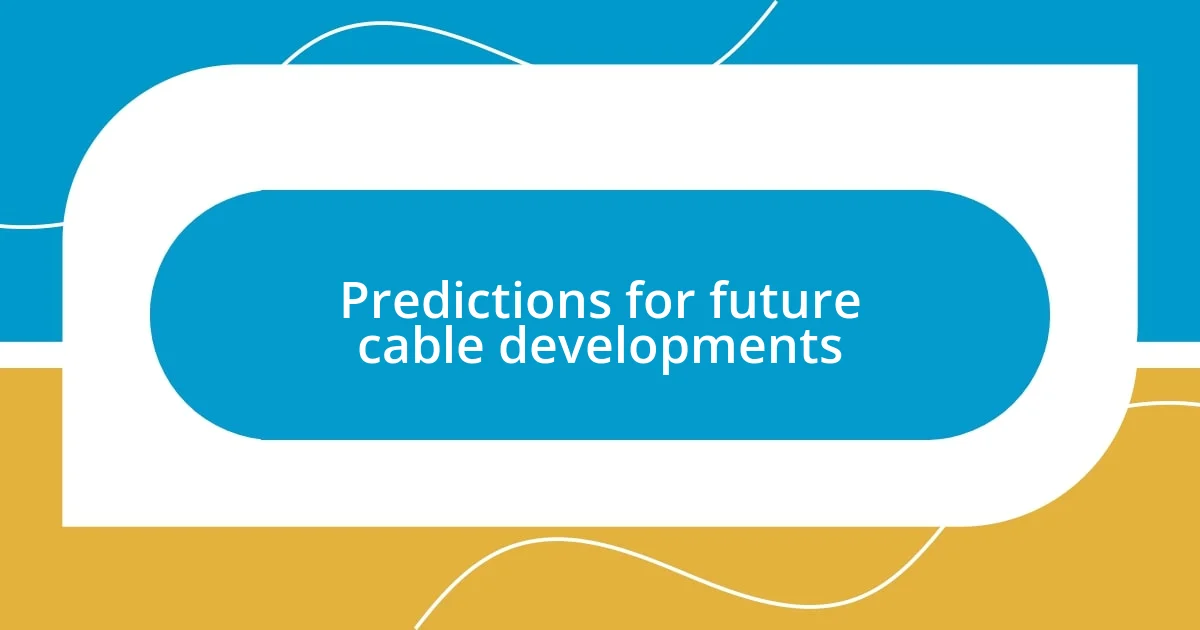 Predictions for future cable developments