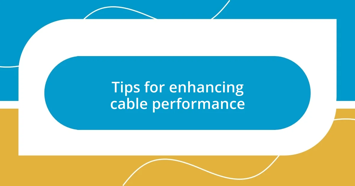 Tips for enhancing cable performance