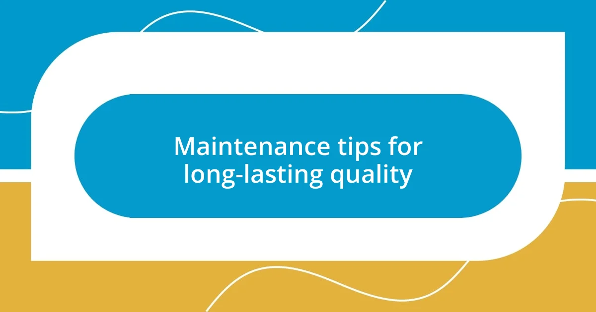 Maintenance tips for long-lasting quality