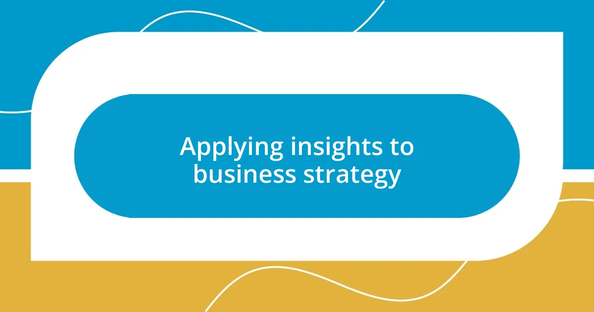 Applying insights to business strategy